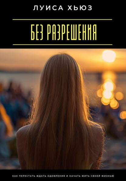 Скачать книгу Без разрешения. Как перестать ждать одобрения и начать жить своей жизнью