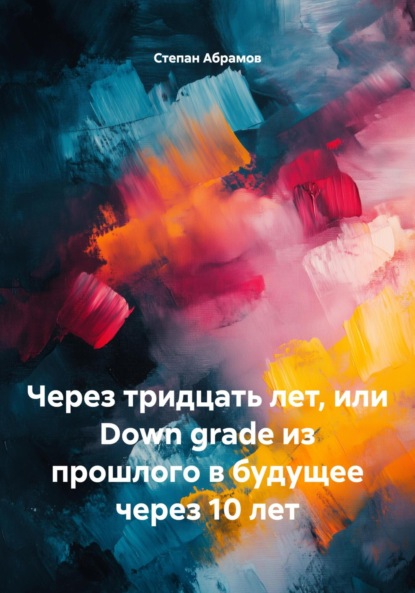 Скачать книгу Через тридцать лет, или Down grade из прошлого в будущее через 10 лет
