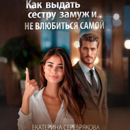 Скачать книгу Как выдать замуж сестру и не влюбиться самой