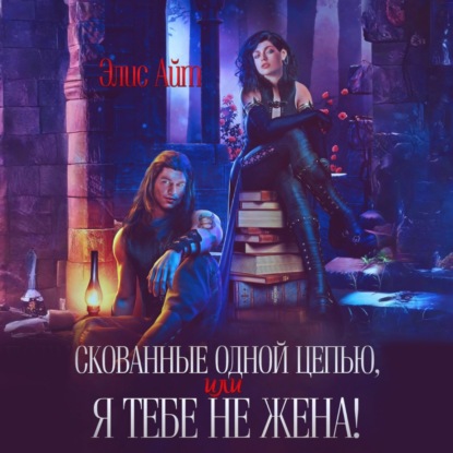 Скачать книгу Скованные одной цепью, или Я тебе не жена!