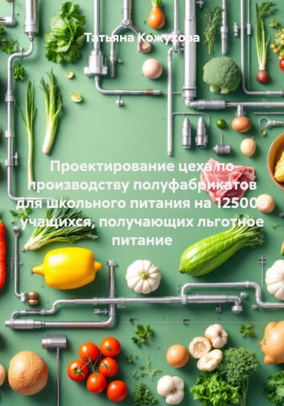Скачать книгу Проектирование цеха по производству полуфабрикатов для школьного питания на 125000 учащихся, получающих льготное питание