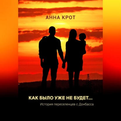 Скачать книгу Как было уже не будет… История переселенцев с Донбасса