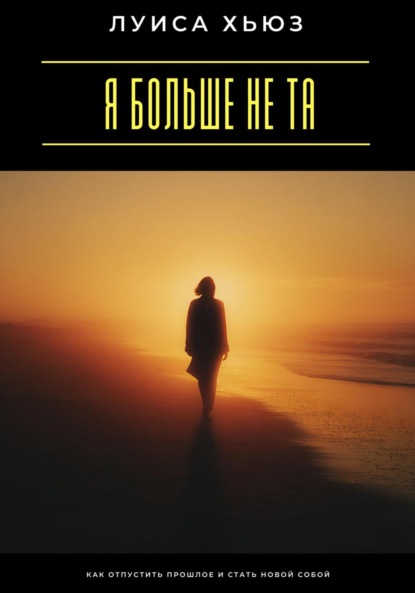 Скачать книгу Я больше не та. Как отпустить прошлое и стать новой собой