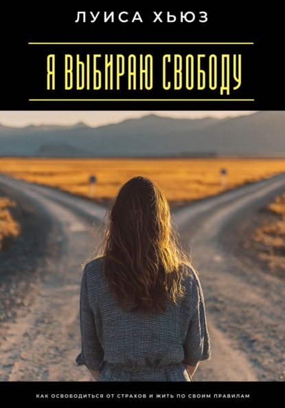 Скачать книгу Я выбираю свободу. Как освободиться от страхов и жить по своим правилам