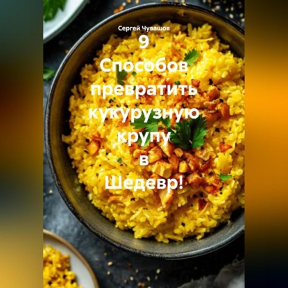 Скачать книгу 9 Способов превратить кукурузную крупу в Шедевр!