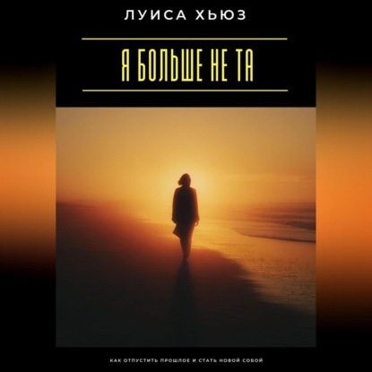 Скачать книгу Я больше не та. Как отпустить прошлое и стать новой собой