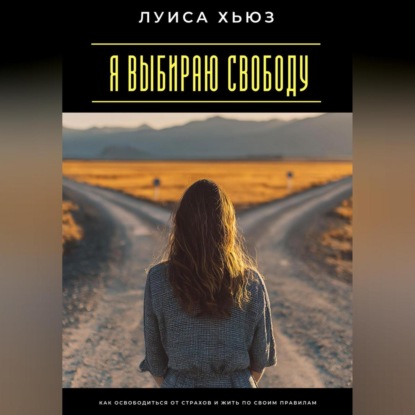 Скачать книгу Я выбираю свободу. Как освободиться от страхов и жить по своим правилам