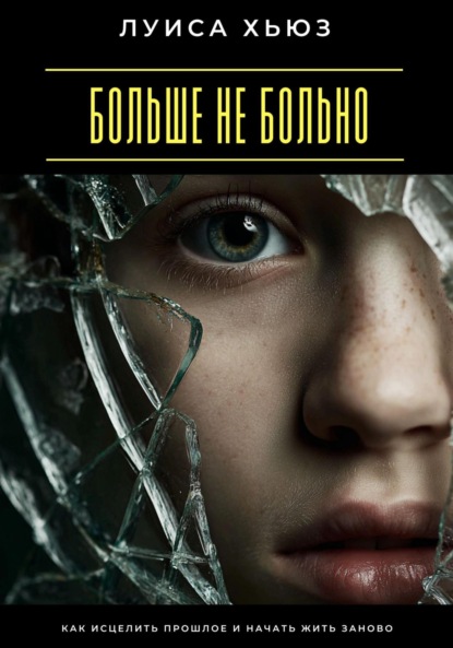 Скачать книгу Больше не больно. Как исцелить прошлое и начать жить заново