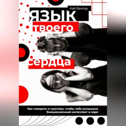 Скачать книгу Язык твоего сердца. Как говорить о чувствах, чтобы тебя услышали. Эмоциональный интеллект в паре