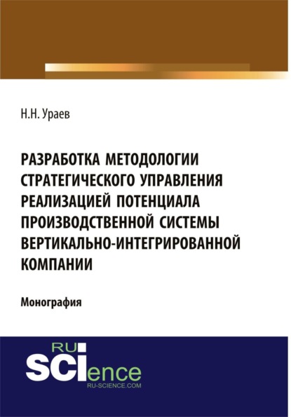 Скачать книгу Разработка методологии стратегического управления реализацией потенциала производственной системы вертикально-интегрированной компании. (Аспирантура, Бакалавриат). Монография.