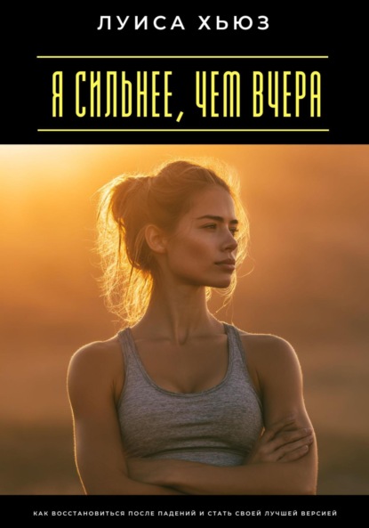 Скачать книгу Я сильнее, чем вчера. Как восстановиться после падений и стать своей лучшей версией