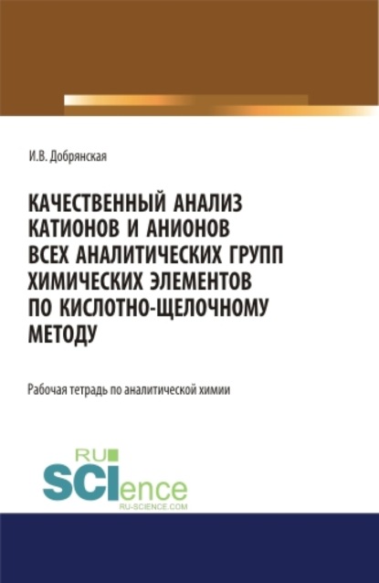Скачать книгу Качественный анализ катионов и анионов всех аналитических групп химических элементов по кислотно-щелочному методу. РАБОЧАЯ ТЕТРАДЬ. (СПО). Учебное пособие.