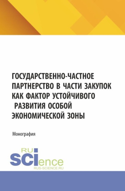 Государственно-частное партнерство в части закупок как фактор устойчивого развития особой экономической зоны. (Аспирантура, Магистратура). Монография.