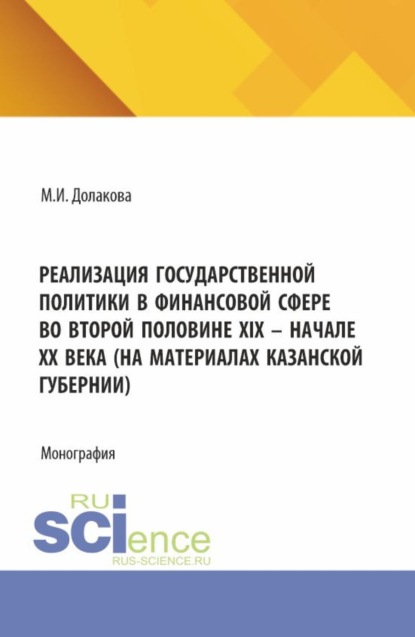 Скачать книгу Реализация государственной политики в финансовой сфере во второй половине XIX – начале XX века (на материалах Казанской губернии). (Магистратура). Монография.