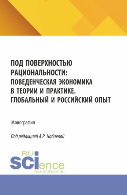 Скачать книгу Под поверхностью рациональности: поведенческая экономика в теории и практике. Глобальный и Российский опыт. (Аспирантура, Бакалавриат, Магистратура). Монография.