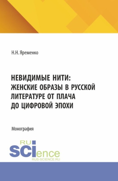 Невидимые нити: женские образы в русской литературе от плача до цифровой эпохи. (Аспирантура, Бакалавриат, Магистратура, Специалитет). Монография.