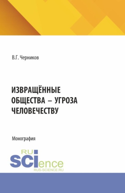 Извращённые общества – угроза человечеству. (Бакалавриат, Магистратура). Монография.