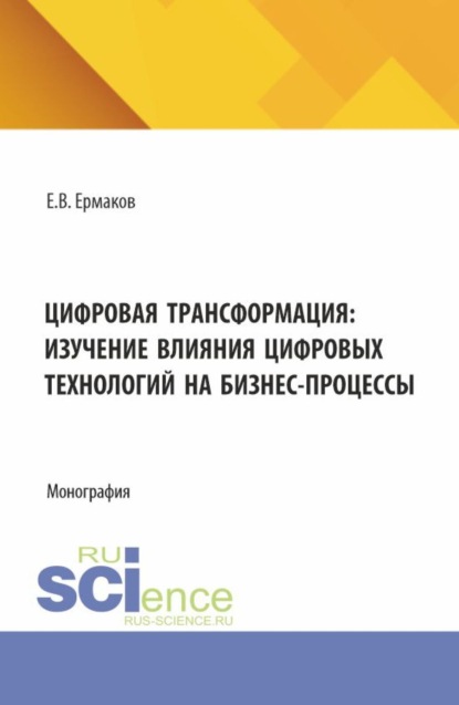 Скачать книгу Цифровая трансформация: изучение влияния цифровых технологий на бизнес-процессы. (Аспирантура, Бакалавриат, Магистратура). Монография.