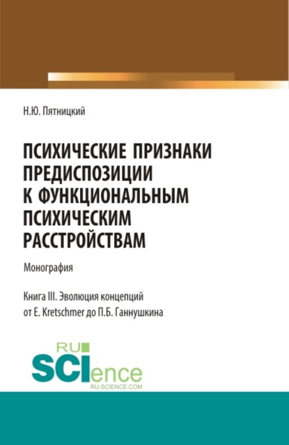 Психические признаки предиспозиции к функциональным психическим расстройствам. Книга III. Эволюция концепций от E. Kretschmer до П.Б. Ганнушкина. (Аспирантура, Бакалавриат, Магистратура, Ординатура, Специалитет). Монография.