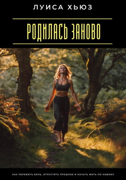 Скачать книгу Родилась заново. Как пережить боль, отпустить прошлое и начать жить по-новому