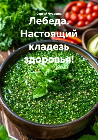 Скачать книгу Лебеда. Настоящий кладезь здоровья!
