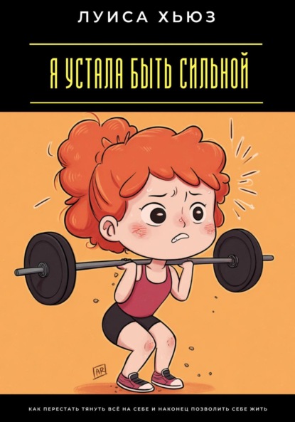 Скачать книгу Я устала быть сильной. Как перестать тянуть всё на себе и наконец позволить себе жить