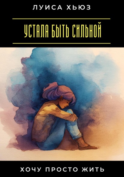Скачать книгу Устала быть сильной. Хочу просто жить