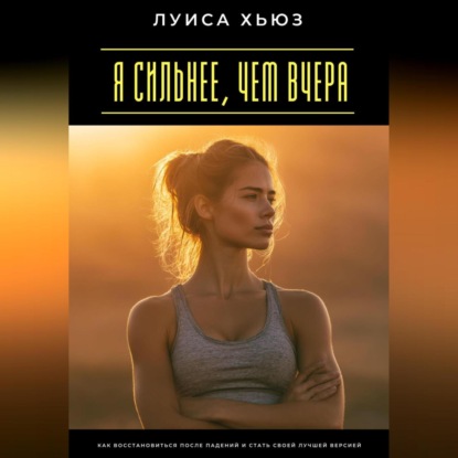 Скачать книгу Я сильнее, чем вчера. Как восстановиться после падений и стать своей лучшей версией