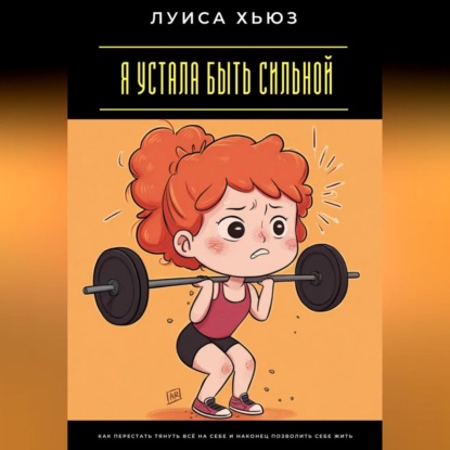 Скачать книгу Я устала быть сильной. Как перестать тянуть всё на себе и наконец позволить себе жить