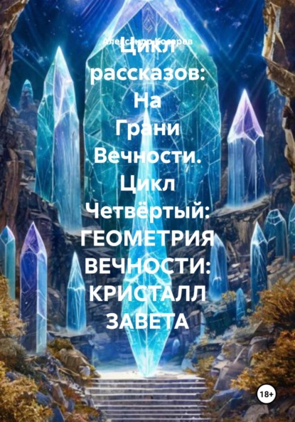 Скачать книгу Цикл рассказов: На Грани Вечности. Цикл Четвёртый: ГЕОМЕТРИЯ ВЕЧНОСТИ: КРИСТАЛЛ ЗАВЕТА