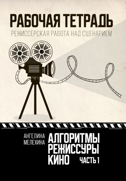 Скачать книгу Алгоритмы режиссуры кино. Рабочая тетрадь. Часть 1. Режиссёрская работа над сценарием