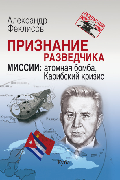 Скачать книгу Признание разведчика. Миссии. Атомная бомба, Карибский кризис