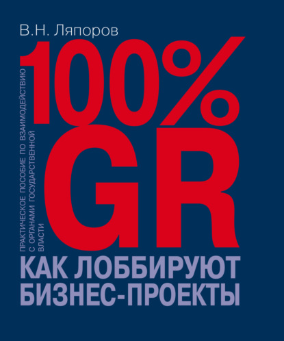 Скачать книгу 100% GR. Как лоббируют бизнес-проекты. Практическое пособие по взаимодействию с органами государственной власти