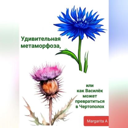 Скачать книгу Удивительная метаморфоза, или как Василёк может превратиться в Чертополох