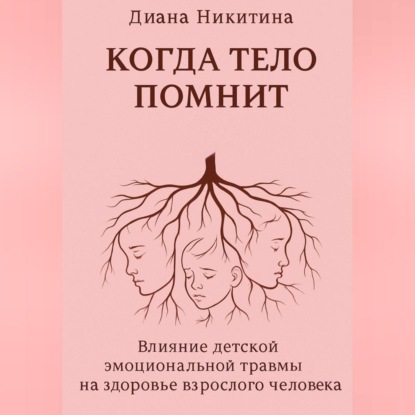 Скачать книгу Когда тело помнит: Влияние детской эмоциональной травмы на здоровье взрослого человека