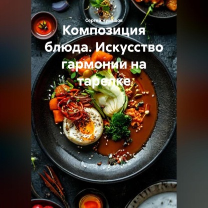 Скачать книгу Композиция блюда. Искусство гармонии на тарелке.