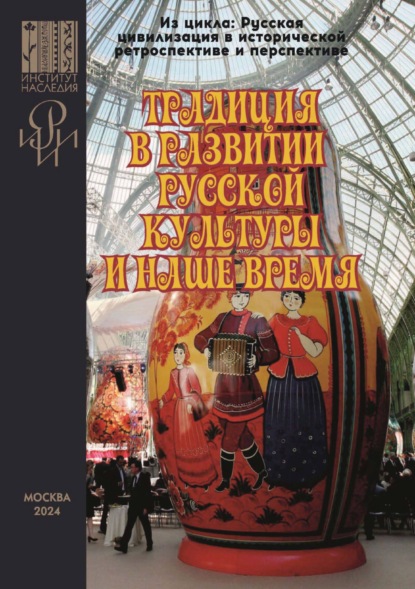 Скачать книгу Традиция в развитии русской культуры и наше время. Сборник материалов Всероссийской научной онлайн-конференции с международным участием, организованной РИИИ и Институтом Наследия, прошедшей 17–18 ноября 2023 г. в рамках цикла «Русская цивилизация в исторической ретроспективе и перспективе»