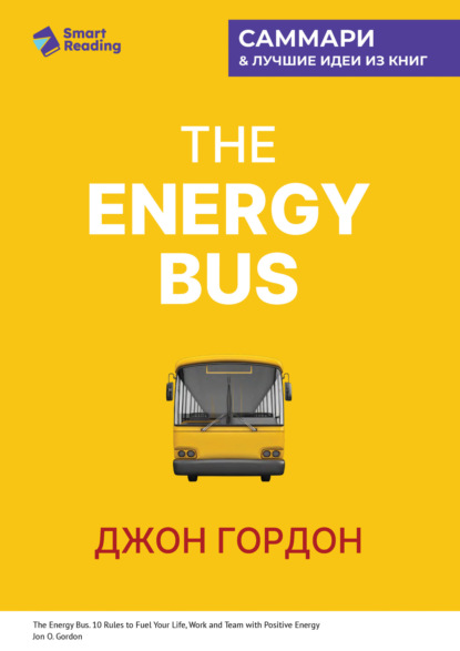 Скачать книгу The Energy Bus. 10 правил, которые преобразят вашу жизнь, карьеру и отношения с людьми. Джон Гордон. Саммари