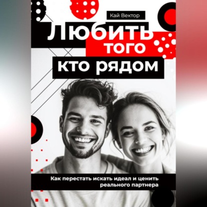 Скачать книгу Любить того, кто рядом. Как перестать искать идеал и ценить реального партнера