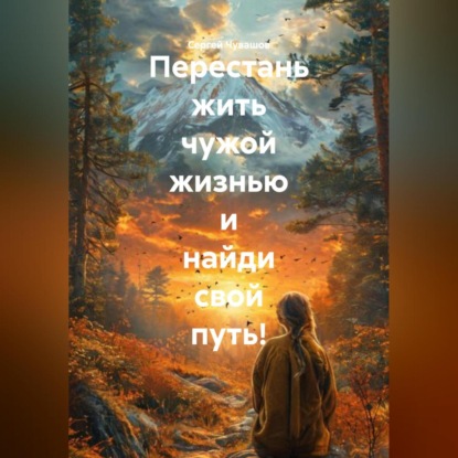 Скачать книгу Перестань жить чужой жизнью и найди свой путь!