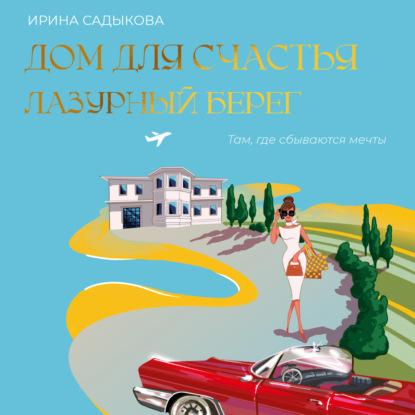 Скачать книгу Дом для счастья. Лазурный Берег. Там, где сбываются мечты