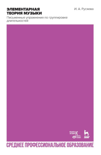 Элементарная теория музыки. Письменные упражнения по группировке длительностей. Учебное пособие для СПО. 2-е издание, стереотипное