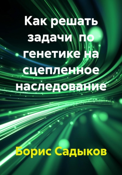 Скачать книгу Как решать задачи по генетике на сцепленное наследование