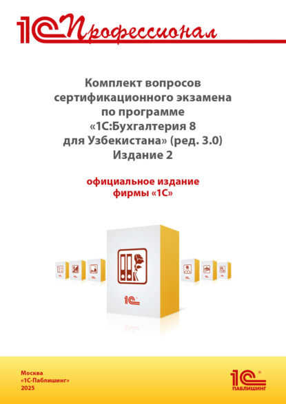 Скачать книгу Комплект вопросов сертификационного экзамена «1С:Профессионал» по программе «1С:Бухгалтерия 8 для Узбекистана» (ред. 3.0) с примерами решений. Издание 2 (+ epub). Версия экзамена – сентябрь 2025 г.