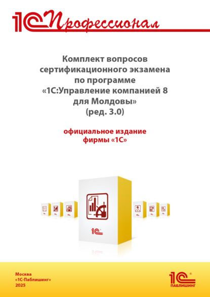 Скачать книгу Комплект вопросов сертификационного экзамена «1С:Профессионал» по программе «1С:Управление компанией 8 для Молдовы» (ред. 3.0) с примерами решений (+ epub). Версия экзамена – сентябрь 2025 г.