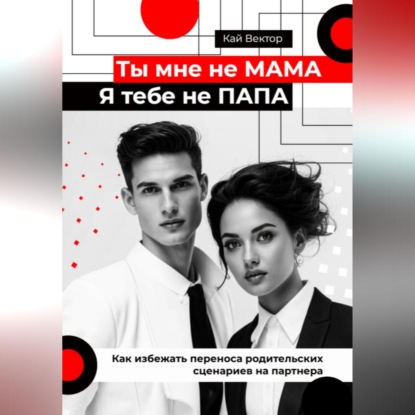 Скачать книгу Ты мне не мама, я тебе не папа. Как избежать переноса родительских сценариев на партнера