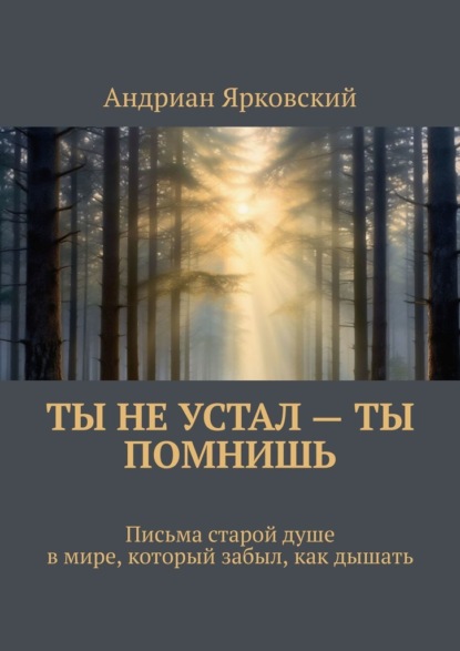 Скачать книгу Ты не устал – ты помнишь. Письма старой душе в мире, который забыл, как дышать