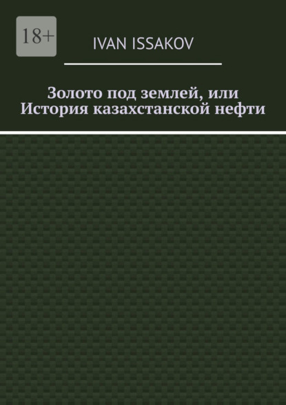 Скачать книгу Золото под землей, или История казахстанской нефти