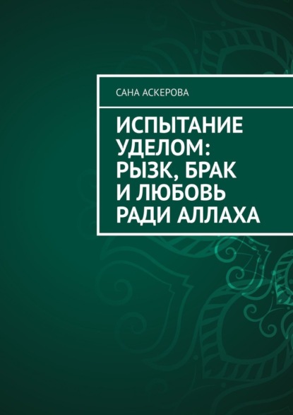 Скачать книгу Испытание уделом: рызк, брак и любовь ради Аллаха