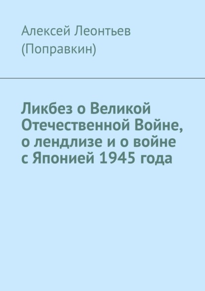 Скачать книгу Ликбез о Великой Отечественной Войне, о лендлизе и о войне с Японией 1945 года.